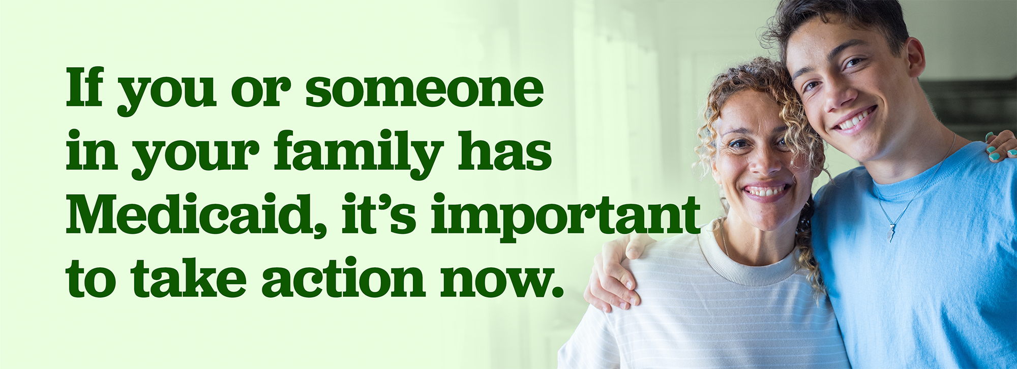A smiling adult and teenager stand together on the right side of the image. On the left, text reads: "If you or someone in your family has Medicaid, it’s important to take action now."